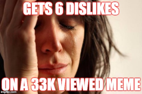 First World Problems Meme | GETS 6 DISLIKES ON A 33K VIEWED MEME | image tagged in memes,first world problems | made w/ Imgflip meme maker
