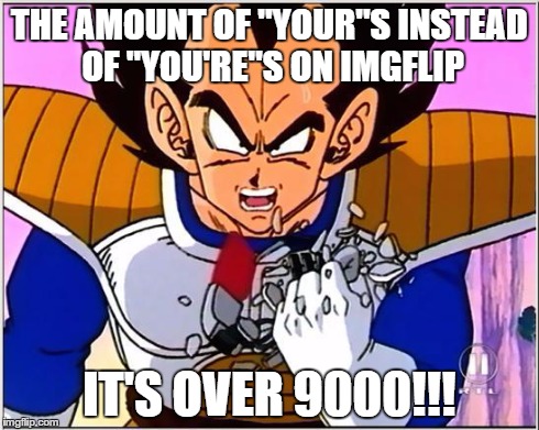 Vegeta over 9000 | THE AMOUNT OF "YOUR"S INSTEAD OF "YOU'RE"S ON IMGFLIP IT'S OVER 9000!!! | image tagged in vegeta over 9000 | made w/ Imgflip meme maker