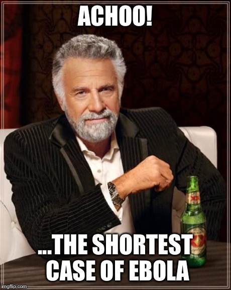 The Most Interesting Man In The World Meme | ACHOO! ...THE SHORTEST CASE OF EBOLA | image tagged in memes,the most interesting man in the world | made w/ Imgflip meme maker