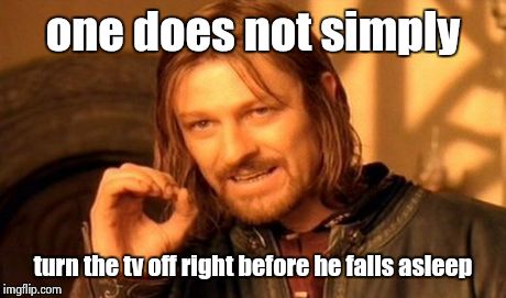 One Does Not Simply | one does not simply turn the tv off right before he falls asleep | image tagged in memes,one does not simply | made w/ Imgflip meme maker