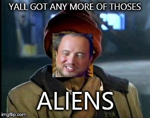 Y'all Got Any More Of That | YALL GOT ANY MORE OF THOSES ALIENS | image tagged in memes,yall got any more of,ancient aliens | made w/ Imgflip meme maker