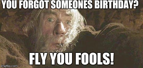 Gandalf Fly You Fools | YOU FORGOT SOMEONES BIRTHDAY? FLY YOU FOOLS! | image tagged in gandalf fly you fools,scumbag | made w/ Imgflip meme maker