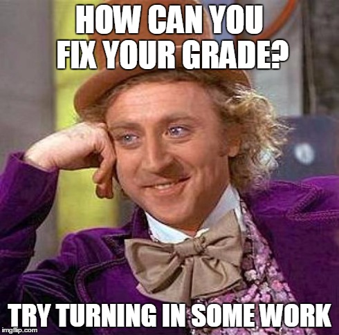 Creepy Condescending Wonka Meme | HOW CAN YOU FIX YOUR GRADE? TRY TURNING IN SOME WORK | image tagged in memes,creepy condescending wonka | made w/ Imgflip meme maker