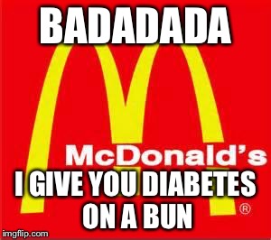 mcdonalds logo | BADADADA I GIVE YOU DIABETES ON A BUN | image tagged in mcdonalds logo | made w/ Imgflip meme maker