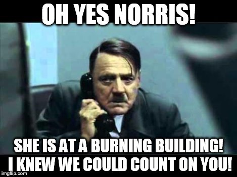 OH YES NORRIS! SHE IS AT A BURNING BUILDING! I KNEW WE COULD COUNT ON YOU! | made w/ Imgflip meme maker