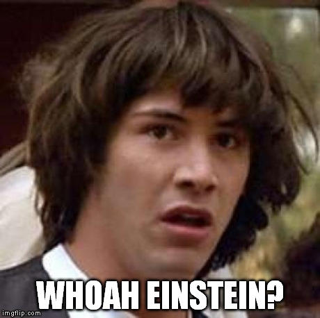 Conspiracy Keanu Meme | WHOAH EINSTEIN? | image tagged in memes,conspiracy keanu | made w/ Imgflip meme maker