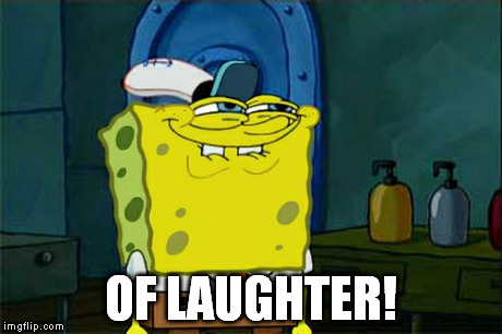Don't You Squidward Meme | OF LAUGHTER! | image tagged in memes,dont you squidward | made w/ Imgflip meme maker
