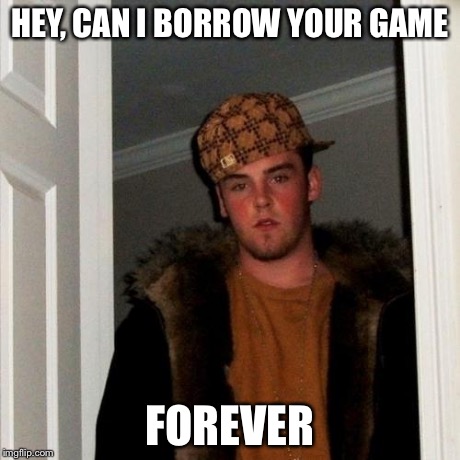 Scumbag Steve Meme | HEY, CAN I BORROW YOUR GAME FOREVER | image tagged in memes,scumbag steve | made w/ Imgflip meme maker