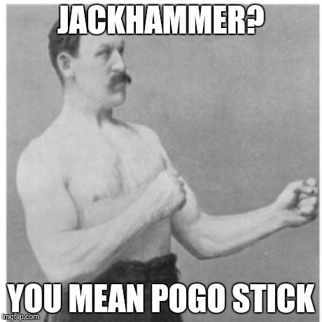 Overly Manly Man | JACKHAMMER? YOU MEAN POGO STICK | image tagged in memes,overly manly man | made w/ Imgflip meme maker