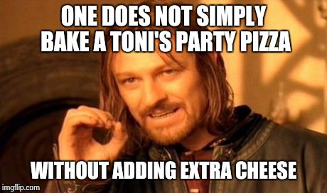 One Does Not Simply | ONE DOES NOT SIMPLY BAKE A TONI'S PARTY PIZZA WITHOUT ADDING EXTRA CHEESE | image tagged in memes,one does not simply | made w/ Imgflip meme maker
