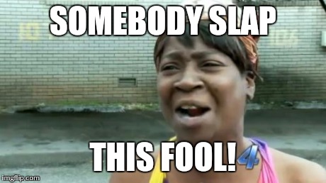 Ain't Nobody Got Time For That Meme | SOMEBODY SLAP THIS FOOL! | image tagged in memes,aint nobody got time for that | made w/ Imgflip meme maker