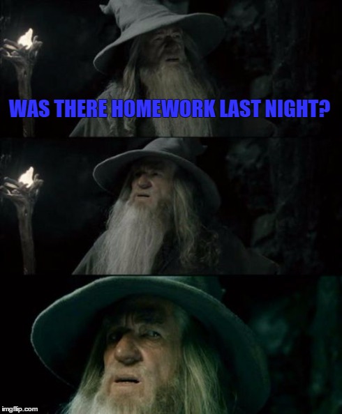 Confused Gandalf | WAS THERE HOMEWORK LAST NIGHT? | image tagged in memes,confused gandalf | made w/ Imgflip meme maker