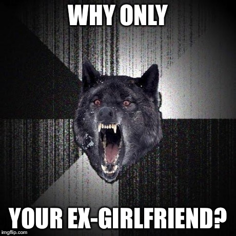 WHY ONLY YOUR EX-GIRLFRIEND? | made w/ Imgflip meme maker