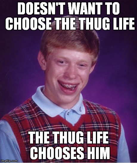 Bad Luck Brian Meme | DOESN'T WANT TO CHOOSE THE THUG LIFE THE THUG LIFE CHOOSES HIM | image tagged in memes,bad luck brian | made w/ Imgflip meme maker
