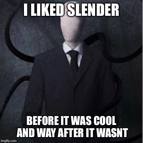 The guy before fnaf | I LIKED SLENDER BEFORE IT WAS COOL AND WAY AFTER IT WASNT | image tagged in memes,slenderman | made w/ Imgflip meme maker