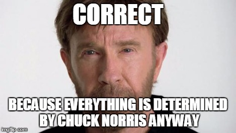 Chuck Norris | CORRECT BECAUSE EVERYTHING IS DETERMINED BY CHUCK NORRIS ANYWAY | image tagged in chuck norris | made w/ Imgflip meme maker