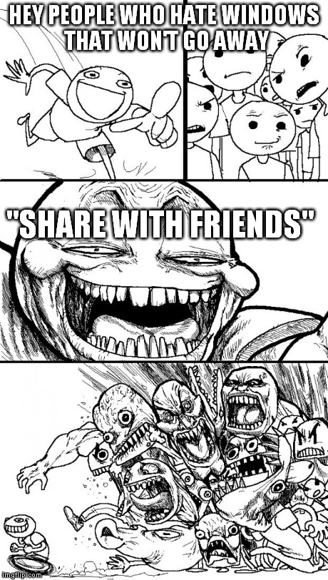 powered by cogs | HEY PEOPLE WHO HATE WINDOWS THAT WON'T GO AWAY "SHARE WITH FRIENDS" | image tagged in memes,hey internet | made w/ Imgflip meme maker