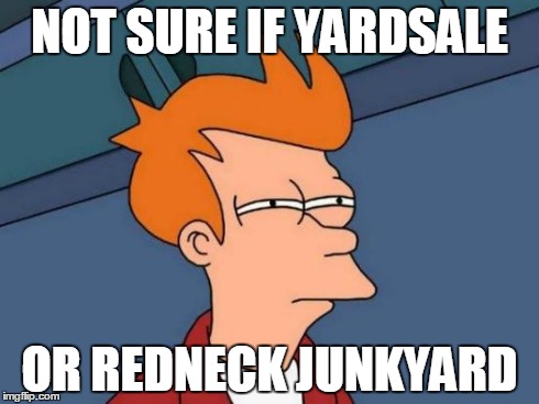 Yardsale Junk | NOT SURE IF YARDSALE OR REDNECK JUNKYARD | image tagged in memes,futurama fry,yardsale,redneck | made w/ Imgflip meme maker