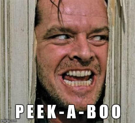 peek a boo | P E E K - A - B O O | image tagged in peek a boo | made w/ Imgflip meme maker