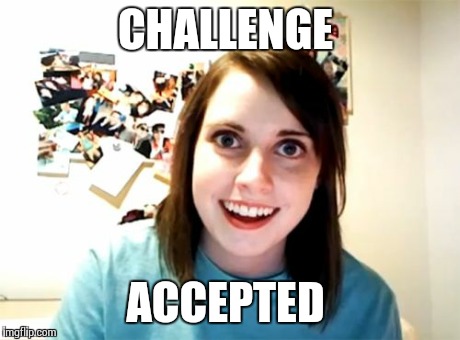 Overly Attached Girlfriend Meme | CHALLENGE ACCEPTED | image tagged in memes,overly attached girlfriend | made w/ Imgflip meme maker