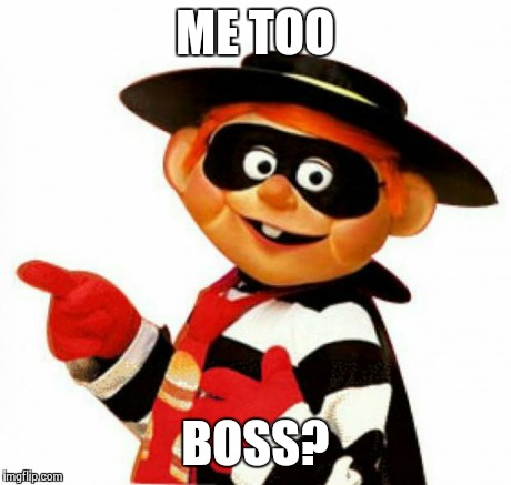 ME TOO BOSS? | image tagged in hamburgler  | made w/ Imgflip meme maker