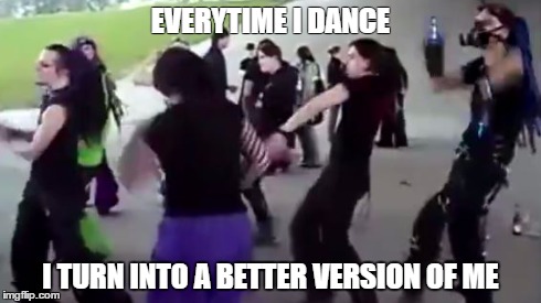 Goth dance | EVERYTIME I DANCE I TURN INTO A BETTER VERSION OF ME | image tagged in goth,dancing | made w/ Imgflip meme maker