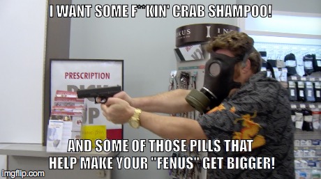 Fenus | I WANT SOME F**KIN' CRAB SHAMPOO! AND SOME OF THOSE PILLS THAT HELP MAKE YOUR "FENUS" GET BIGGER! | image tagged in trailer park boys ricky | made w/ Imgflip meme maker