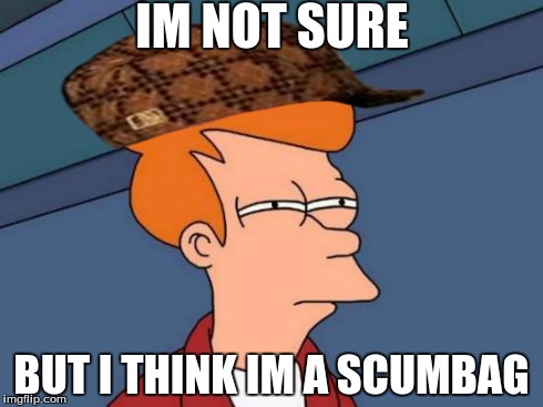 Futurama Fry Meme | IM NOT SURE BUT I THINK IM A SCUMBAG | image tagged in memes,futurama fry,scumbag | made w/ Imgflip meme maker