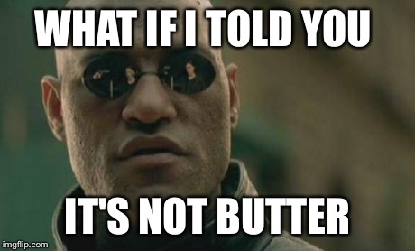 Matrix Morpheus Meme | WHAT IF I TOLD YOU IT'S NOT BUTTER | image tagged in memes,matrix morpheus | made w/ Imgflip meme maker