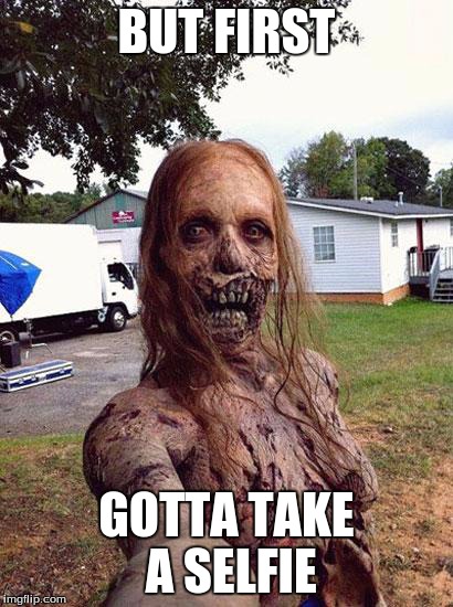 Zombie Selfie | BUT FIRST GOTTA TAKE A SELFIE | image tagged in zombie selfie | made w/ Imgflip meme maker