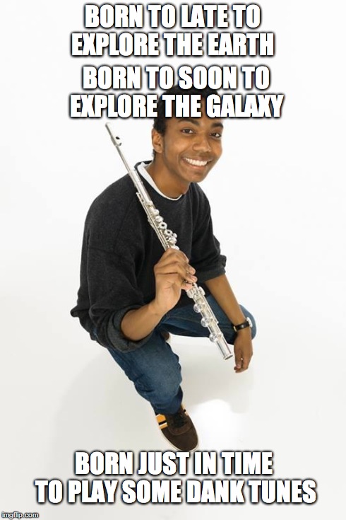 BORN TO LATE TO EXPLORE THE EARTH BORN JUST IN TIME TO PLAY SOME DANK TUNES BORN TO SOON TO EXPLORE THE GALAXY | image tagged in azeem | made w/ Imgflip meme maker