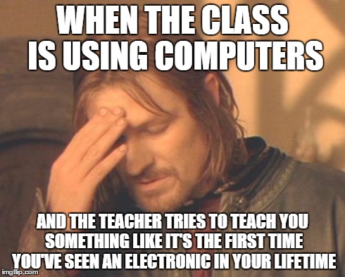 Frustrated Boromir | WHEN THE CLASS IS USING COMPUTERS AND THE TEACHER TRIES TO TEACH YOU SOMETHING LIKE IT'S THE FIRST TIME YOU'VE SEEN AN ELECTRONIC IN YOUR LI | image tagged in memes,frustrated boromir | made w/ Imgflip meme maker