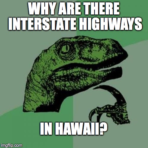 Philosoraptor Meme | WHY ARE THERE INTERSTATE HIGHWAYS IN HAWAII? | image tagged in memes,philosoraptor | made w/ Imgflip meme maker