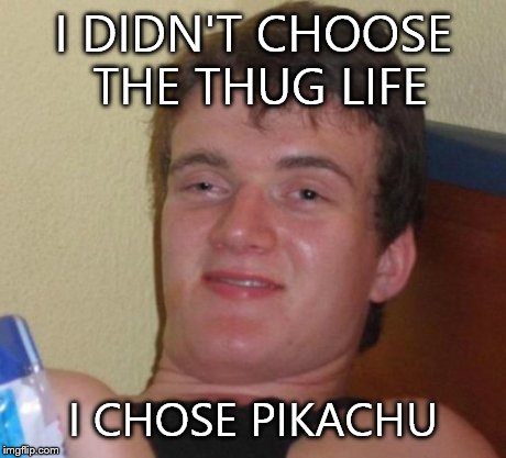 10 Guy Meme | I DIDN'T CHOOSE THE THUG LIFE I CHOSE PIKACHU | image tagged in memes,10 guy | made w/ Imgflip meme maker