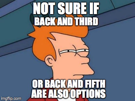 Futurama Fry Meme | NOT SURE IF ARE ALSO OPTIONS BACK AND THIRD OR BACK AND FIFTH | image tagged in memes,futurama fry | made w/ Imgflip meme maker