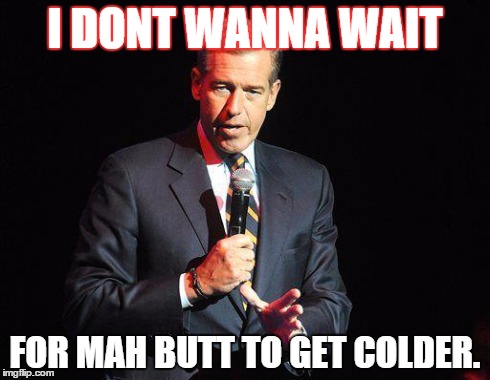 Brian Willliams Singing | I DONT WANNA WAIT FOR MAH BUTT TO GET COLDER. | image tagged in brian willliams singing | made w/ Imgflip meme maker