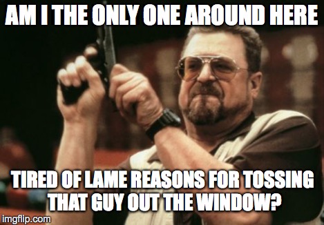 Am I The Only One Around Here Meme | AM I THE ONLY ONE AROUND HERE TIRED OF LAME REASONS FOR TOSSING THAT GUY OUT THE WINDOW? | image tagged in memes,am i the only one around here | made w/ Imgflip meme maker