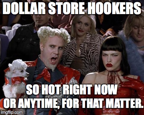 Mugatu So Hot Right Now Meme | DOLLAR STORE HOOKERS OR ANYTIME, FOR THAT MATTER. SO HOT RIGHT NOW | image tagged in memes,mugatu so hot right now | made w/ Imgflip meme maker