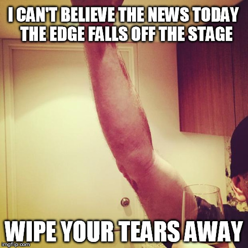 I CAN'T BELIEVE THE NEWS TODAY THE EDGE FALLS OFF THE STAGE WIPE YOUR TEARS AWAY | image tagged in the edge falls off the edge | made w/ Imgflip meme maker