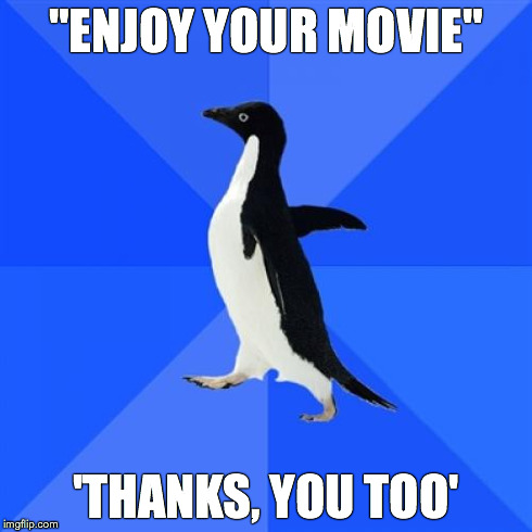 Socially Awkward Penguin | "ENJOY YOUR MOVIE" 'THANKS, YOU TOO' | image tagged in memes,socially awkward penguin | made w/ Imgflip meme maker
