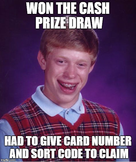 Bad Luck Brian Meme | WON THE CASH PRIZE DRAW HAD TO GIVE CARD NUMBER AND SORT CODE TO CLAIM | image tagged in memes,bad luck brian | made w/ Imgflip meme maker