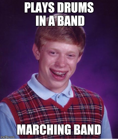 Bad Luck Brian | PLAYS DRUMS IN A BAND MARCHING BAND | image tagged in memes,bad luck brian | made w/ Imgflip meme maker