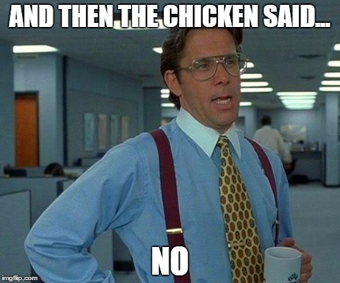 That Would Be Great | AND THEN THE CHICKEN SAID... NO | image tagged in memes,that would be great | made w/ Imgflip meme maker