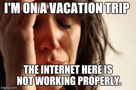 First Internet problems.  | I'M ON A VACATION TRIP THE INTERNET HERE IS NOT WORKING PROPERLY. | image tagged in memes,first world problems | made w/ Imgflip meme maker