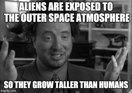 ALIENS ARE EXPOSED TO THE OUTER SPACE ATMOSPHERE SO THEY GROW TALLER THAN HUMANS | made w/ Imgflip meme maker