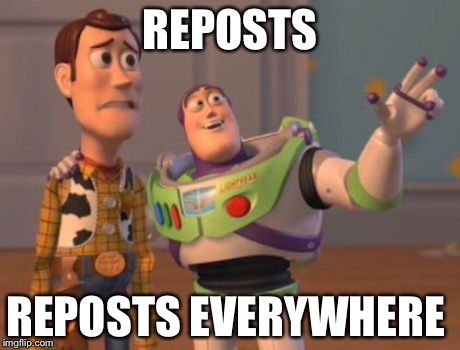 REPOSTS REPOSTS EVERYWHERE | image tagged in memes,x x everywhere | made w/ Imgflip meme maker