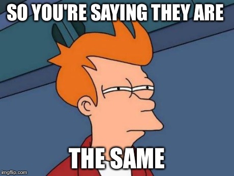 Futurama Fry | SO YOU'RE SAYING THEY ARE THE SAME | image tagged in memes,futurama fry | made w/ Imgflip meme maker