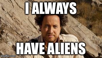 I ALWAYS HAVE ALIENS | made w/ Imgflip meme maker