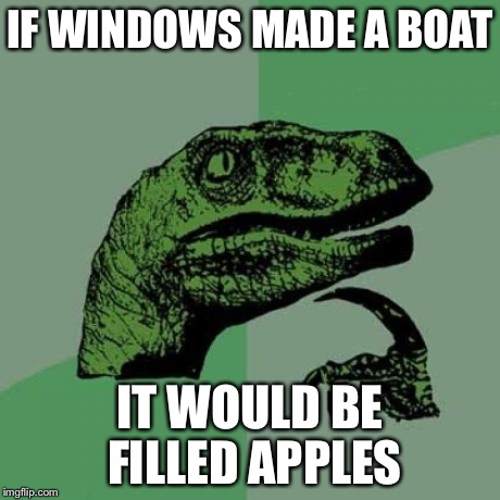 Philosoraptor Meme | IF WINDOWS MADE A BOAT IT WOULD BE FILLED APPLES | image tagged in memes,philosoraptor | made w/ Imgflip meme maker