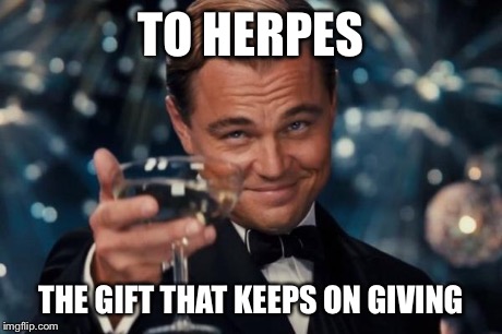 Leonardo Dicaprio Cheers Meme | TO HERPES THE GIFT THAT KEEPS ON GIVING | image tagged in memes,leonardo dicaprio cheers | made w/ Imgflip meme maker